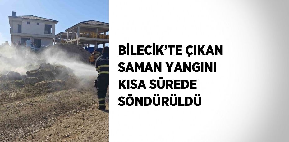 BİLECİK’TE ÇIKAN SAMAN YANGINI KISA SÜREDE SÖNDÜRÜLDÜ