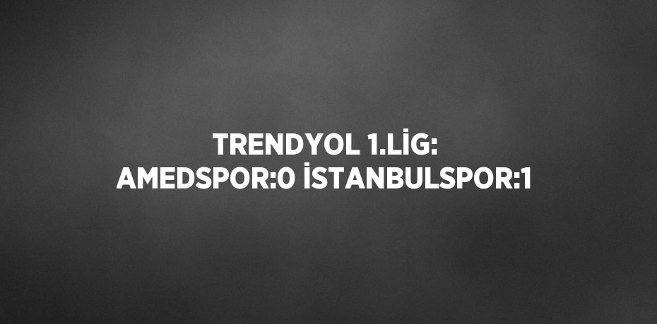 TRENDYOL 1.LİG: AMEDSPOR:0 İSTANBULSPOR:1