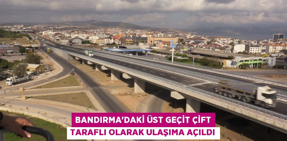 Bandırma'daki üst geçit çift taraflı olarak ulaşıma açıldı