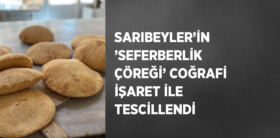 SARIBEYLER’İN ’SEFERBERLİK ÇÖREĞİ’ COĞRAFİ İŞARET İLE TESCİLLENDİ