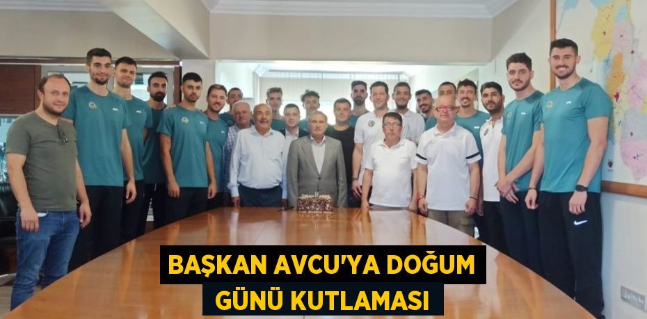 BAŞKAN AVCU’YA DOĞUM  GÜNÜ KUTLAMASI