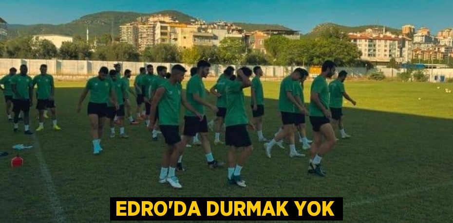 EDRO’DA DURMAK YOK