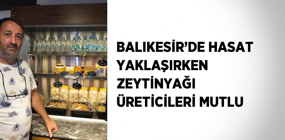 BALIKESİR’DE HASAT YAKLAŞIRKEN ZEYTİNYAĞI ÜRETİCİLERİ MUTLU