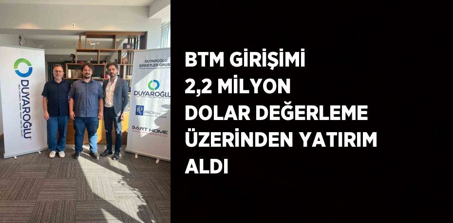 BTM GİRİŞİMİ 2,2 MİLYON DOLAR DEĞERLEME ÜZERİNDEN YATIRIM ALDI