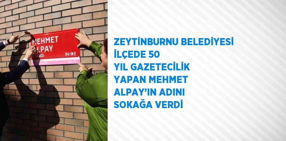 ZEYTİNBURNU BELEDİYESİ İLÇEDE 50 YIL GAZETECİLİK YAPAN MEHMET ALPAY’IN ADINI SOKAĞA VERDİ