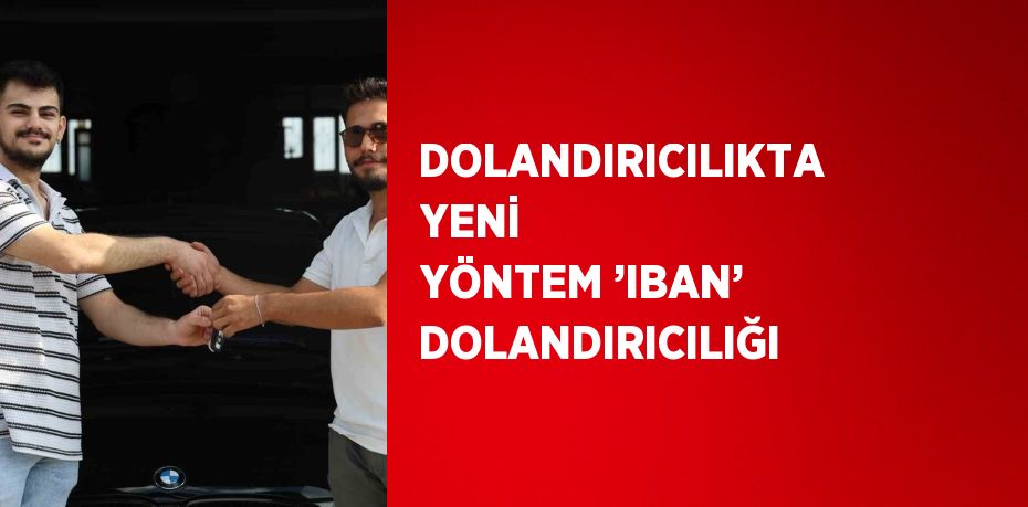 DOLANDIRICILIKTA YENİ YÖNTEM ’IBAN’ DOLANDIRICILIĞI