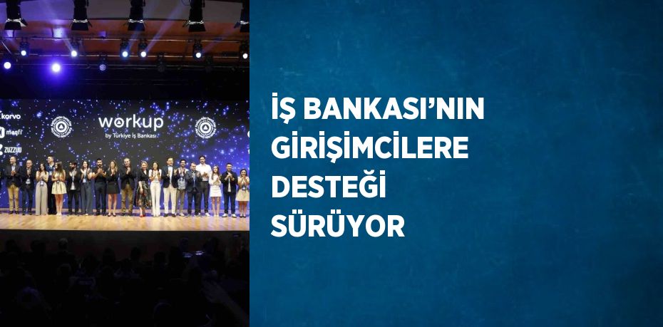 İŞ BANKASI’NIN GİRİŞİMCİLERE DESTEĞİ SÜRÜYOR