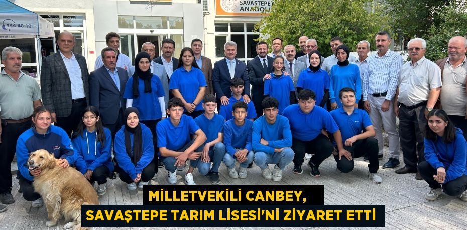 MİLLETVEKİLİ CANBEY,    SAVAŞTEPE TARIM LİSESİ’Nİ ZİYARET ETTİ