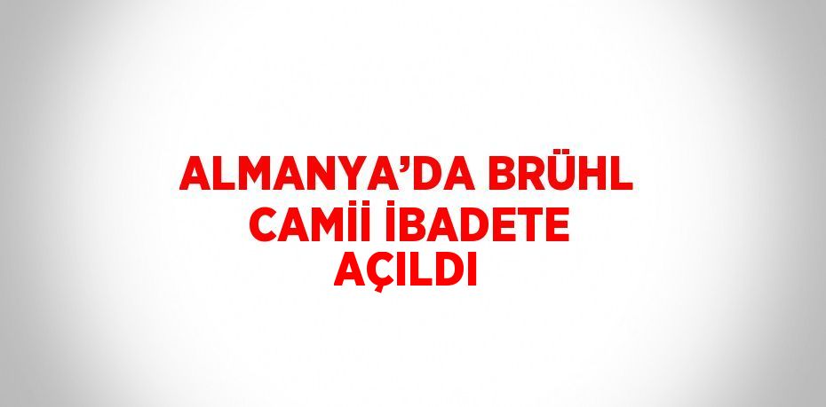 ALMANYA’DA BRÜHL CAMİİ İBADETE AÇILDI