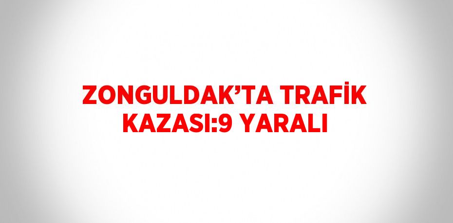 ZONGULDAK’TA TRAFİK KAZASI:9 YARALI