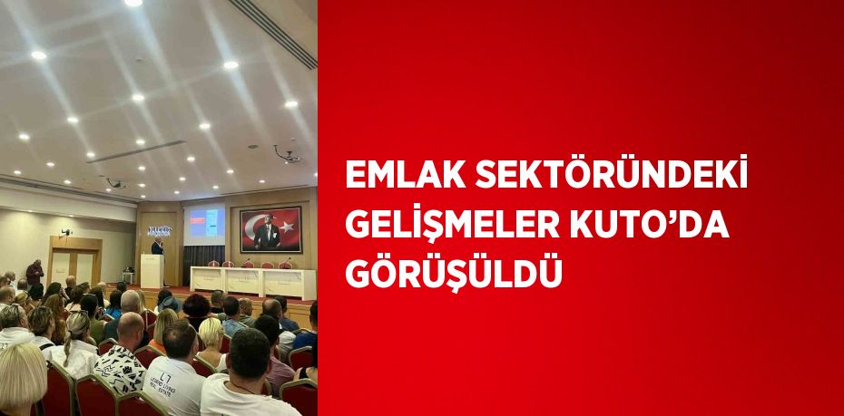 EMLAK SEKTÖRÜNDEKİ GELİŞMELER KUTO’DA GÖRÜŞÜLDÜ