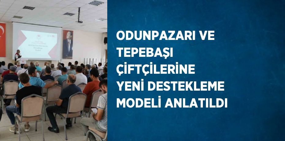 ODUNPAZARI VE TEPEBAŞI ÇİFTÇİLERİNE YENİ DESTEKLEME MODELİ ANLATILDI