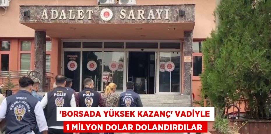 'BORSADA YÜKSEK KAZANÇ' VADİYLE 1 MİLYON DOLAR DOLANDIRDILAR