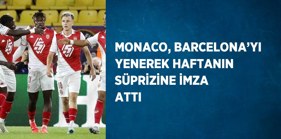 MONACO, BARCELONA’YI YENEREK HAFTANIN SÜPRİZİNE İMZA ATTI