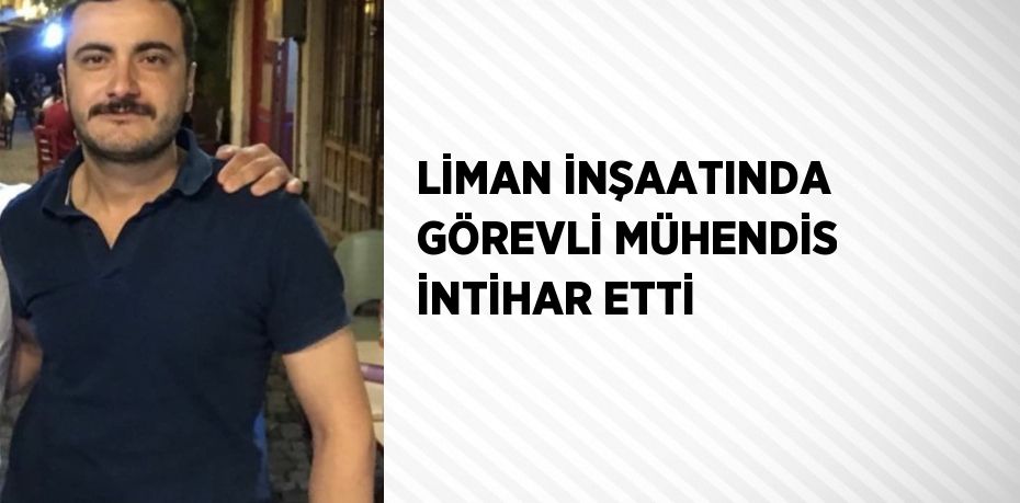 LİMAN İNŞAATINDA GÖREVLİ MÜHENDİS İNTİHAR ETTİ