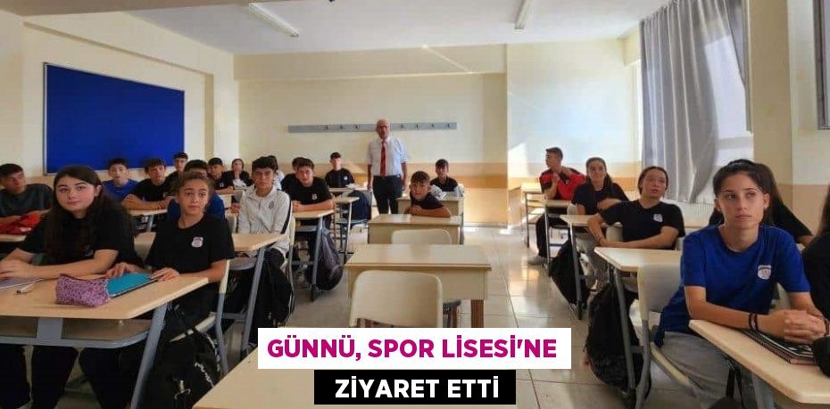 GÜNNÜ, SPOR LİSESİ’NE   ZİYARET ETTİ