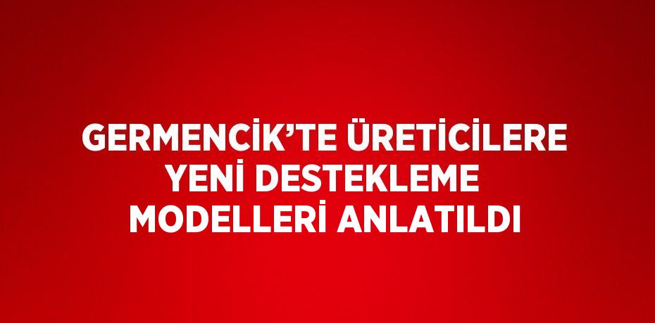 GERMENCİK’TE ÜRETİCİLERE YENİ DESTEKLEME MODELLERİ ANLATILDI