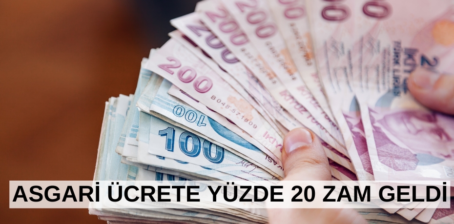 ASGARİ ÜCRETE  YÜZDE 20 ZAM GELDİ