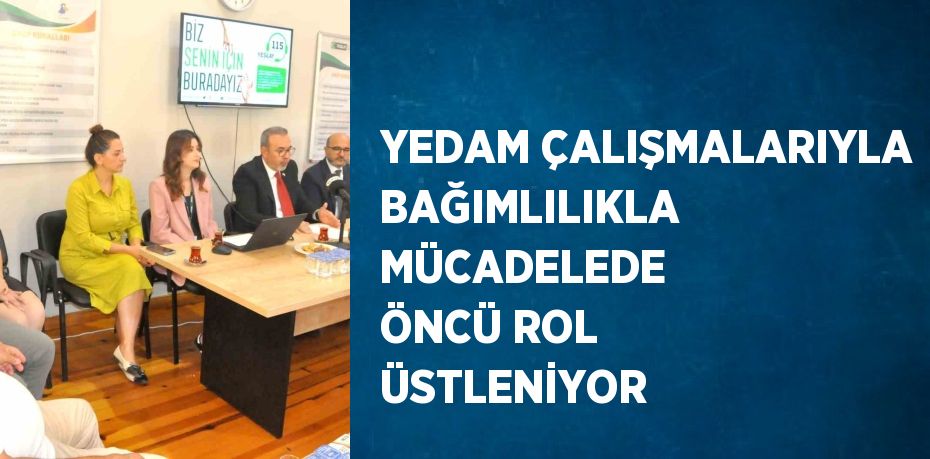 YEDAM ÇALIŞMALARIYLA BAĞIMLILIKLA MÜCADELEDE ÖNCÜ ROL ÜSTLENİYOR