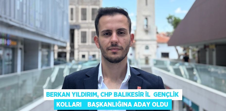 BERKAN YILDIRIM, CHP BALIKESİR İL  GENÇLİK KOLLARI    BAŞKANLIĞINA ADAY OLDU