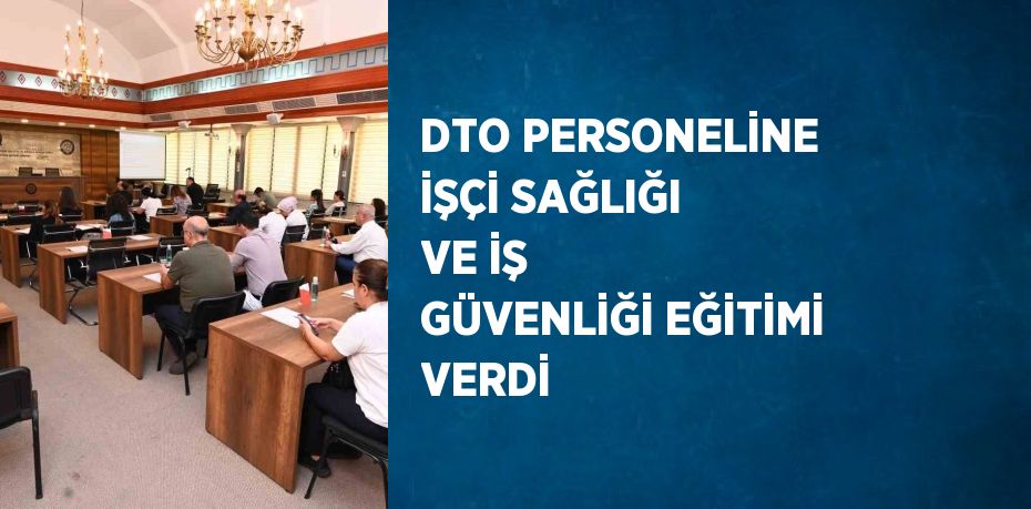 DTO PERSONELİNE İŞÇİ SAĞLIĞI VE İŞ GÜVENLİĞİ EĞİTİMİ VERDİ