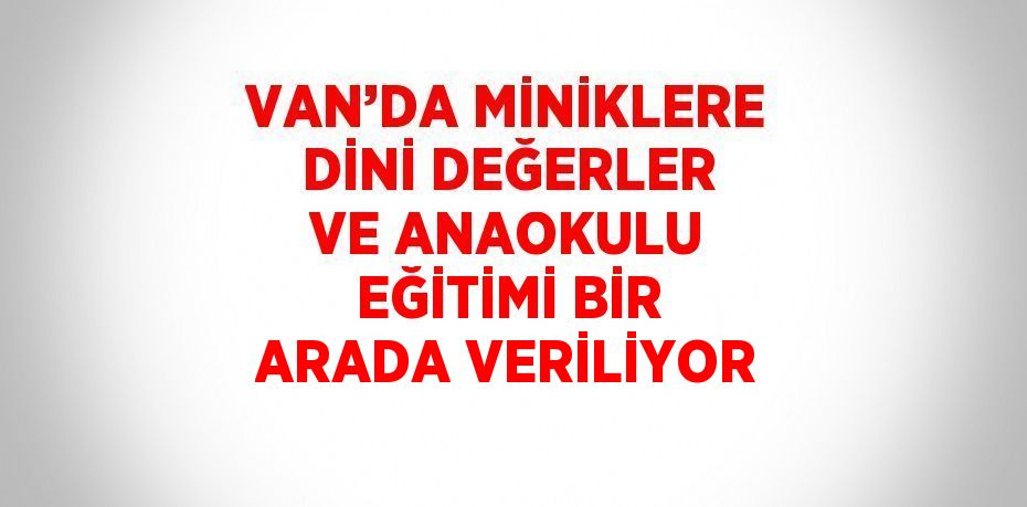 VAN’DA MİNİKLERE DİNİ DEĞERLER VE ANAOKULU EĞİTİMİ BİR ARADA VERİLİYOR