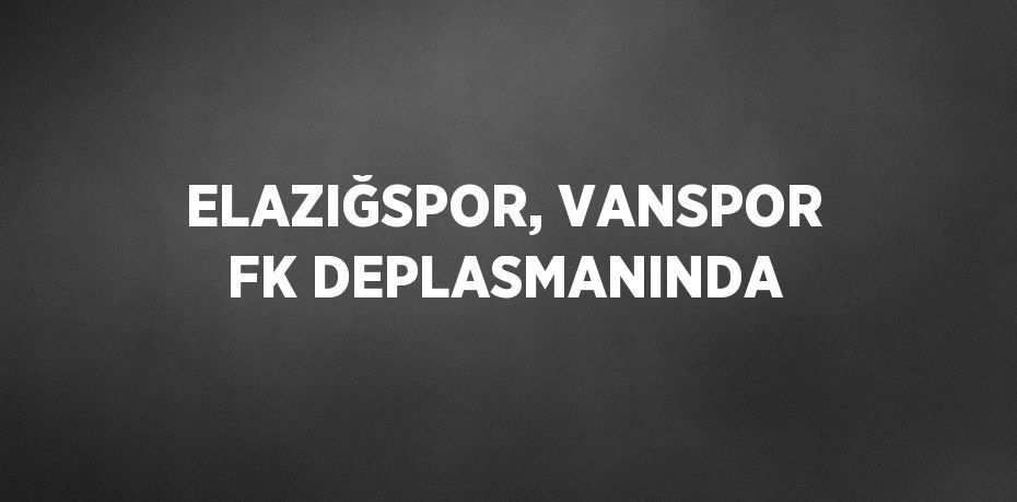 ELAZIĞSPOR, VANSPOR FK DEPLASMANINDA