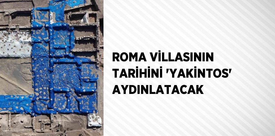 ROMA VİLLASININ TARİHİNİ 'YAKİNTOS' AYDINLATACAK