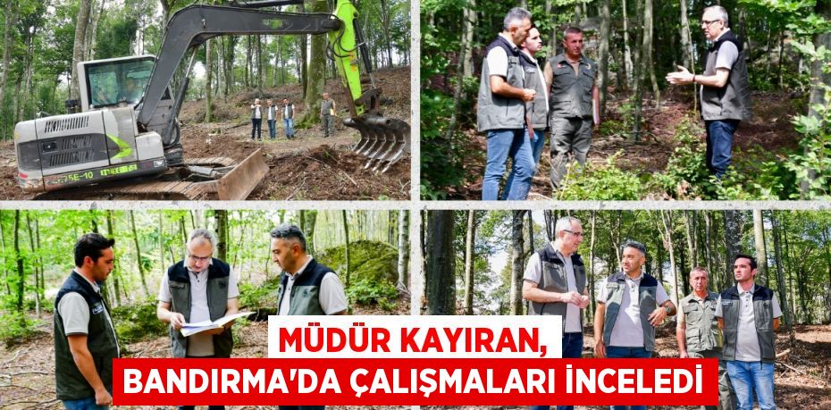 MÜDÜR KAYIRAN, BANDIRMA’DA ÇALIŞMALARI İNCELEDİ