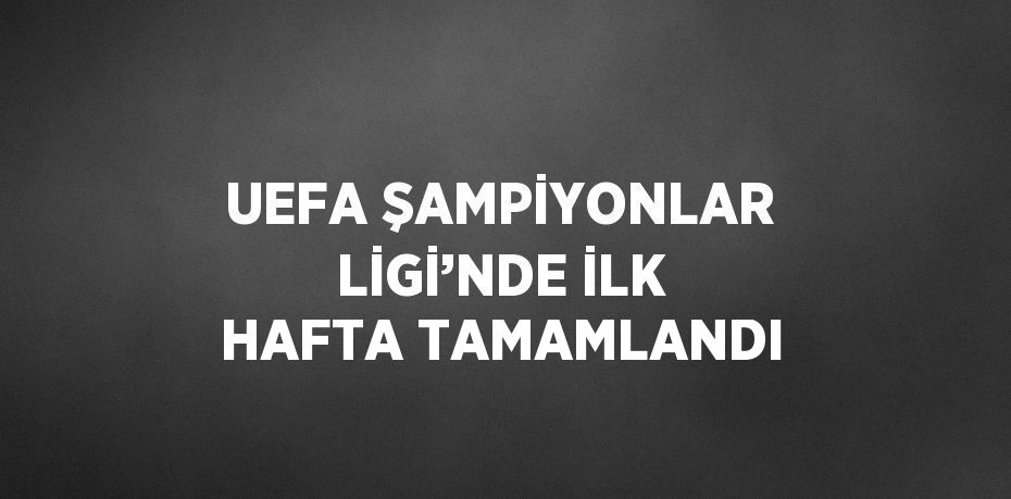 UEFA ŞAMPİYONLAR LİGİ’NDE İLK HAFTA TAMAMLANDI