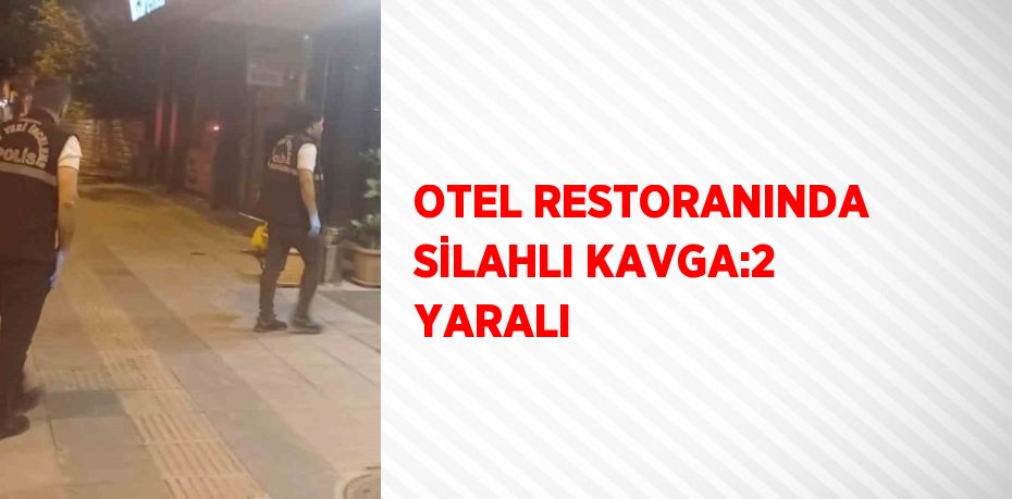 OTEL RESTORANINDA SİLAHLI KAVGA:2 YARALI