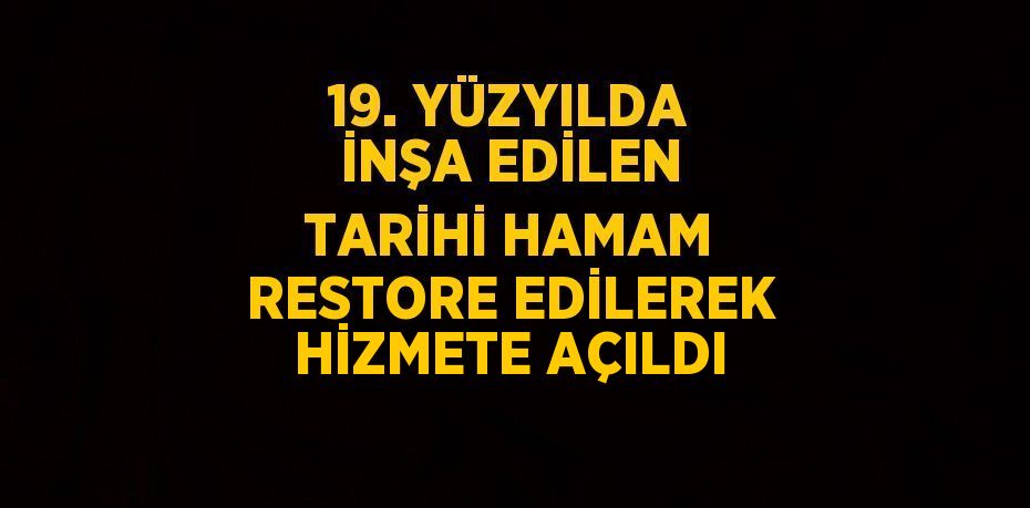 19. YÜZYILDA İNŞA EDİLEN TARİHİ HAMAM RESTORE EDİLEREK HİZMETE AÇILDI