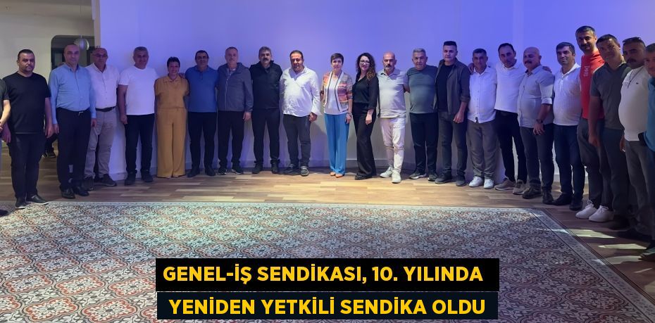 GENEL-İŞ SENDİKASI, 10. YILINDA   YENİDEN YETKİLİ SENDİKA OLDU