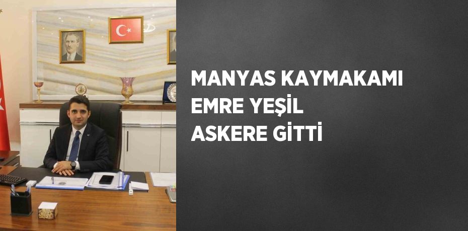 MANYAS KAYMAKAMI EMRE YEŞİL ASKERE GİTTİ