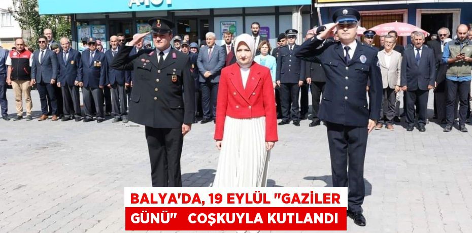 BALYA’DA, 19 EYLÜL "GAZİLER GÜNÜ"   COŞKUYLA KUTLANDI