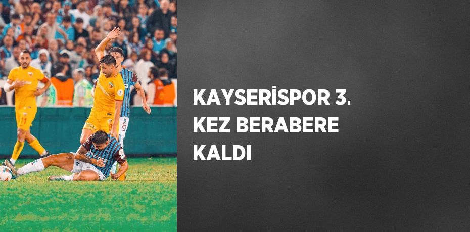 KAYSERİSPOR 3. KEZ BERABERE KALDI