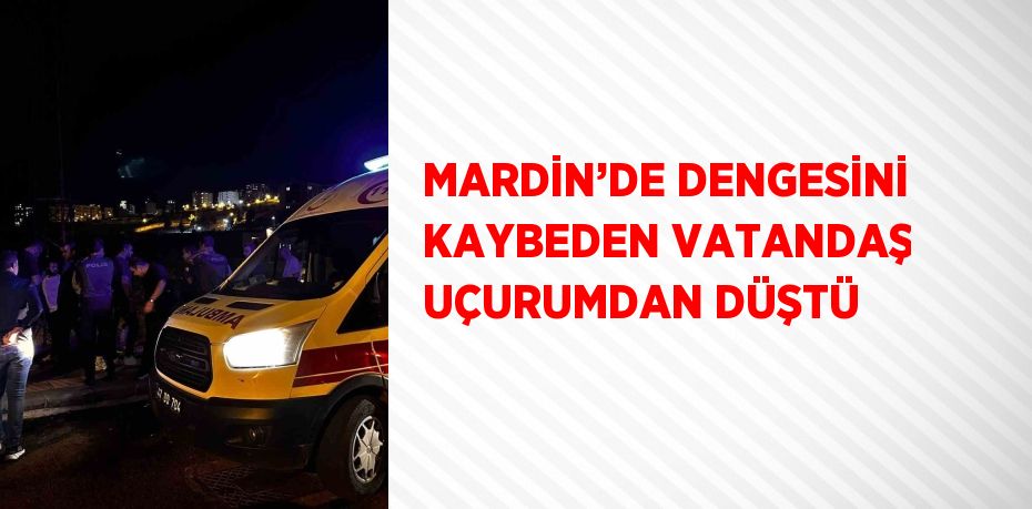 MARDİN’DE DENGESİNİ KAYBEDEN VATANDAŞ UÇURUMDAN DÜŞTÜ