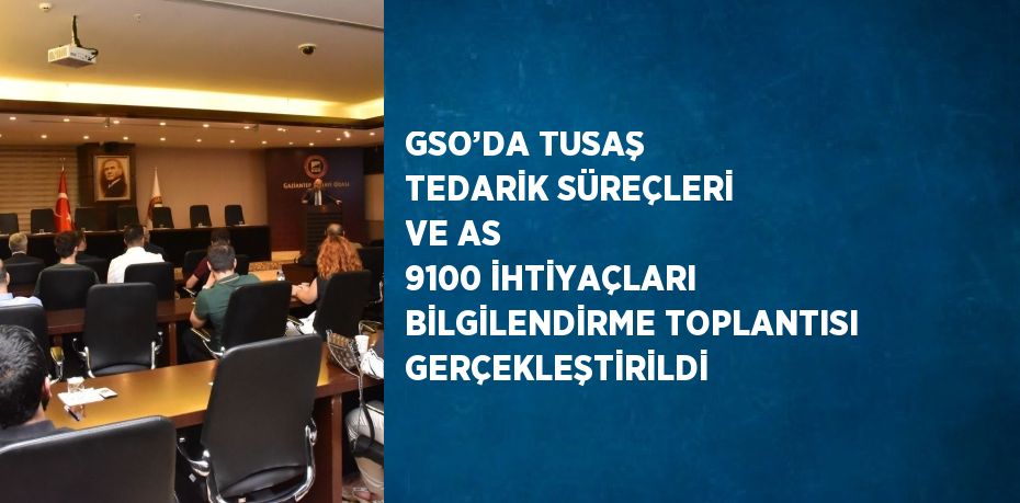 GSO’DA TUSAŞ TEDARİK SÜREÇLERİ VE AS 9100 İHTİYAÇLARI BİLGİLENDİRME TOPLANTISI GERÇEKLEŞTİRİLDİ