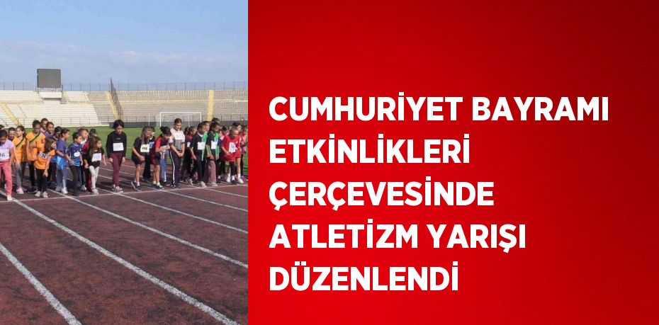 CUMHURİYET BAYRAMI ETKİNLİKLERİ ÇERÇEVESİNDE ATLETİZM YARIŞI DÜZENLENDİ