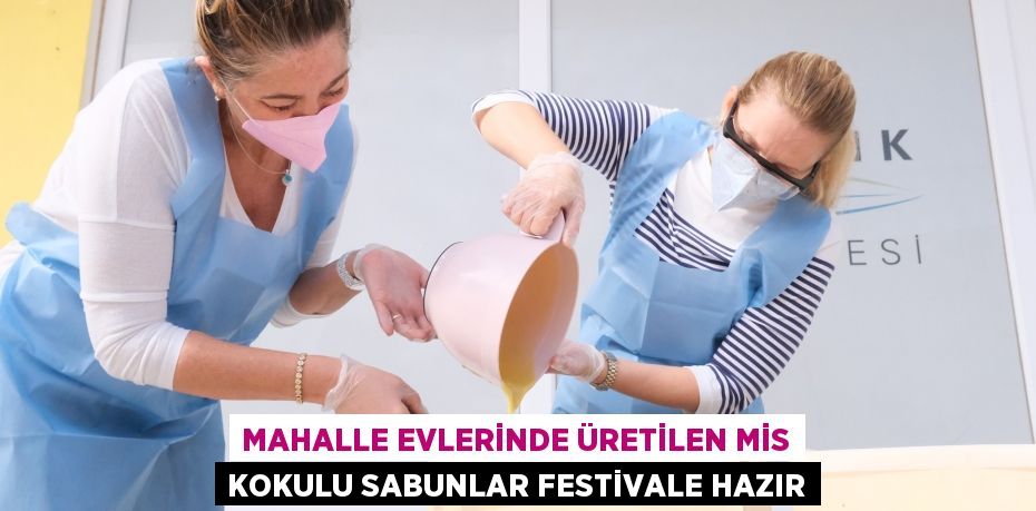 MAHALLE EVLERİNDE ÜRETİLEN MİS KOKULU SABUNLAR FESTİVALE HAZIR