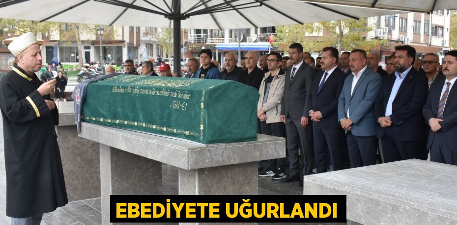 EBEDİYETE UĞURLANDI