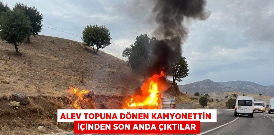 ALEV TOPUNA DÖNEN KAMYONETTİN İÇİNDEN SON ANDA ÇIKTILAR