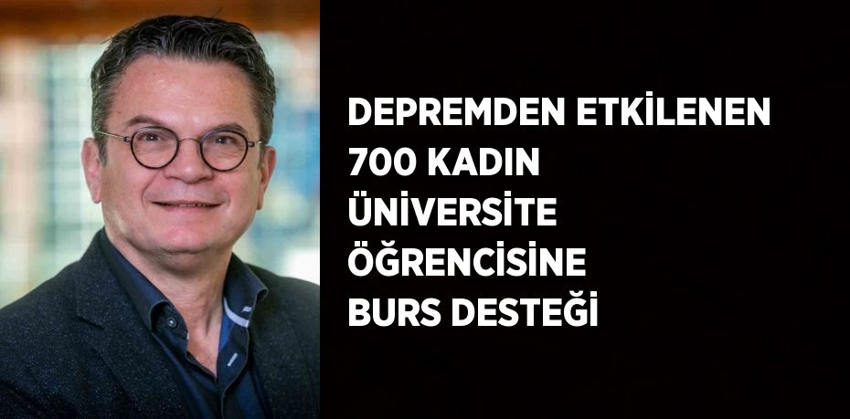 DEPREMDEN ETKİLENEN 700 KADIN ÜNİVERSİTE ÖĞRENCİSİNE BURS DESTEĞİ