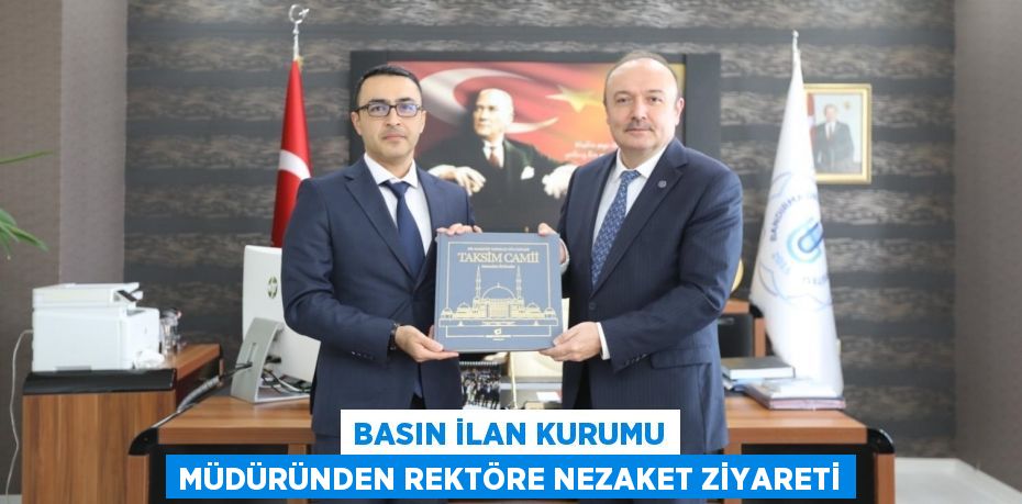 BASIN İLAN KURUMU MÜDÜRÜNDEN REKTÖRE NEZAKET ZİYARETİ