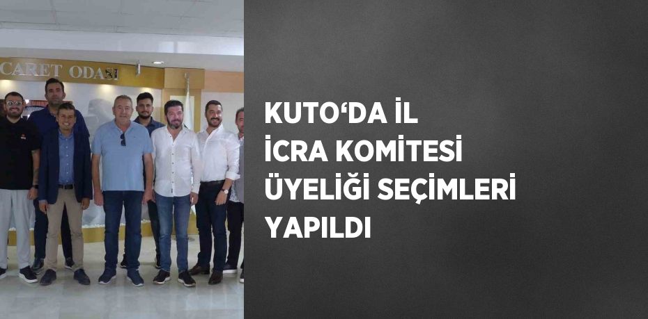 KUTO‘DA İL İCRA KOMİTESİ ÜYELİĞİ SEÇİMLERİ YAPILDI