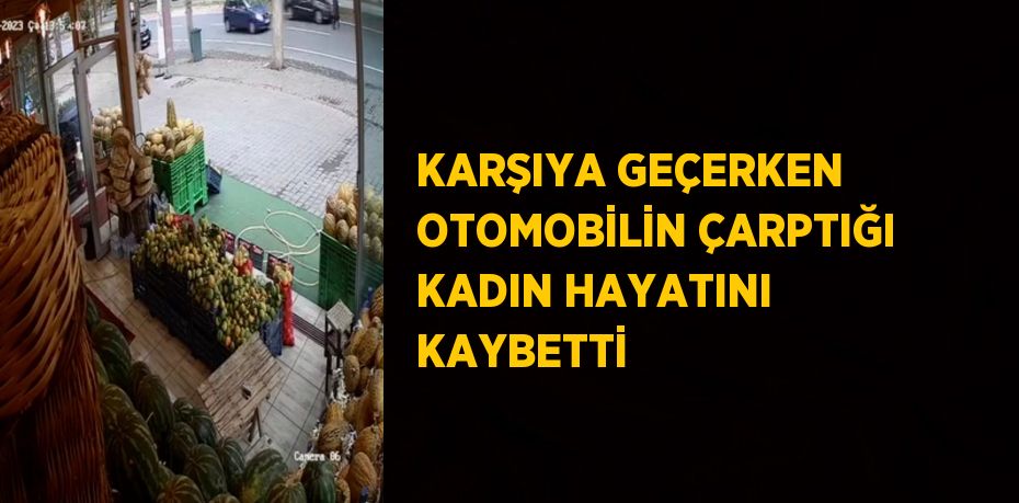 KARŞIYA GEÇERKEN OTOMOBİLİN ÇARPTIĞI KADIN HAYATINI KAYBETTİ