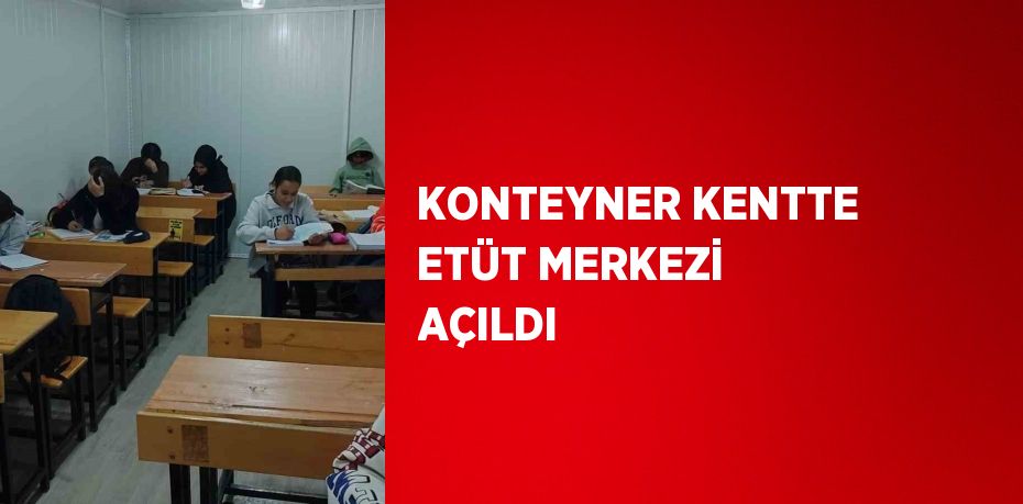 KONTEYNER KENTTE ETÜT MERKEZİ AÇILDI