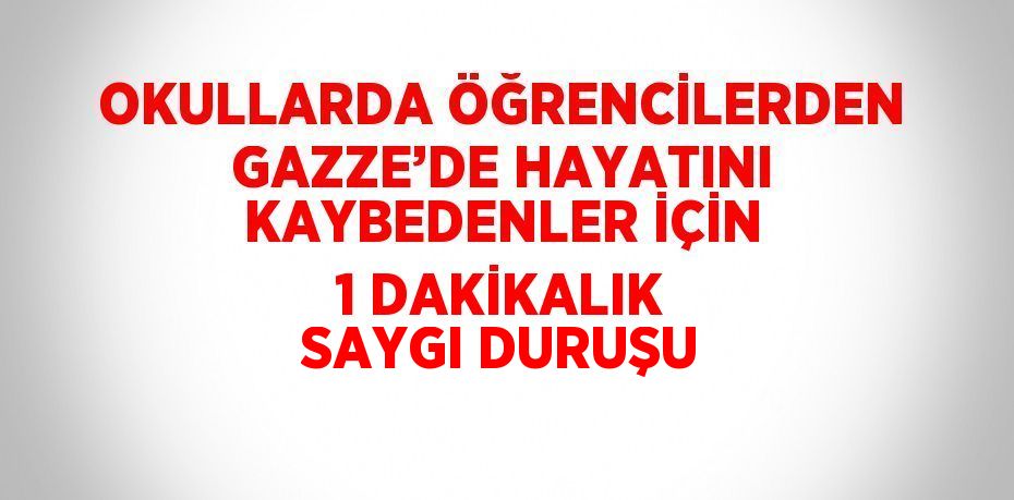 OKULLARDA ÖĞRENCİLERDEN GAZZE’DE HAYATINI KAYBEDENLER İÇİN 1 DAKİKALIK SAYGI DURUŞU