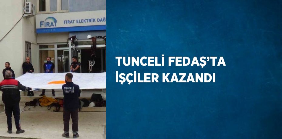 TUNCELİ FEDAŞ’TA İŞÇİLER KAZANDI