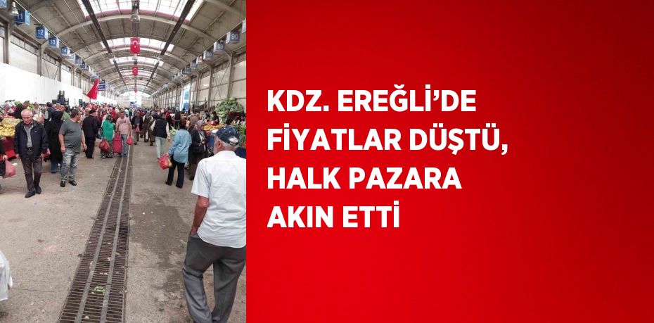 KDZ. EREĞLİ’DE FİYATLAR DÜŞTÜ, HALK PAZARA AKIN ETTİ